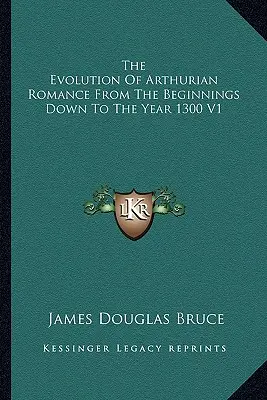L'évolution du roman arthurien des débuts à l'an 1300 V1 - The Evolution Of Arthurian Romance From The Beginnings Down To The Year 1300 V1