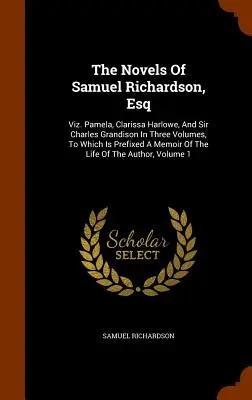 Les romans de Samuel Richardson, Esq : Viz. Pamela, Clarissa Harlowe, et Sir Charles Grandison en trois volumes, auxquels est annexé un mémoire de l'auteur. - The Novels Of Samuel Richardson, Esq: Viz. Pamela, Clarissa Harlowe, And Sir Charles Grandison In Three Volumes, To Which Is Prefixed A Memoir Of The