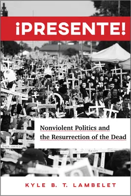 Presente ! La politique non violente et la résurrection des morts - Presente!: Nonviolent Politics and the Resurrection of the Dead