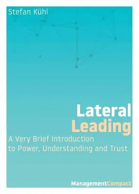 Diriger latéralement : Une très brève introduction au pouvoir, à la compréhension et à la confiance - Lateral Leading: A Very Brief Introduction to Power, Understanding and Trust