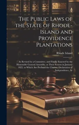 Les lois publiques de l'État de Rhode-Island et des Plantations de la Providence : Tel que révisé par un comité et finalement promulgué par l'honorable assemblée générale. - The Public Laws of the State of Rhode-Island and Providence Plantations: As Revised by a Committee, and Finally Enacted by the Honorable General Assem