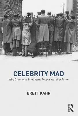 Celebrity Mad : Pourquoi des gens autrement intelligents adorent la célébrité - Celebrity Mad: Why Otherwise Intelligent People Worship Fame