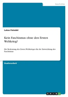 Kein Faschismus ohne den Ersten Weltkrieg&nbsp;? L'importance de la Première Guerre mondiale pour le développement du fascisme - Kein Faschismus ohne den Ersten Weltkrieg?: Die Bedeutung des Ersten Weltkrieges fr die Entwicklung des Faschismus