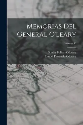 Mémoires du Général O'leary ; Volume 30 - Memorias Del General O'leary; Volume 30