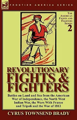 Combats et combattants révolutionnaires : Batailles terrestres et maritimes de la guerre d'indépendance américaine, de la guerre des Indes occidentales, des guerres avec la France et la France. - Revolutionary Fights & Fighters: Battles on Land and Sea from the American war of Independence, the North West Indian War, the Wars with France and Tr