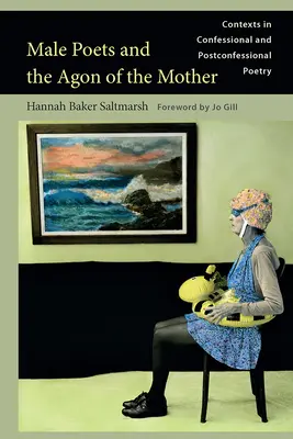 Poètes masculins et l'agonie de la mère : Contextes dans la poésie confessionnelle et postconfessionnelle - Male Poets and the Agon of the Mother: Contexts in Confessional and Postconfessional Poetry