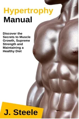 Manuel d'hypertrophie : Découvrez les secrets de la croissance musculaire, de la force suprême et du maintien d'un régime alimentaire sain - Hypertrophy Manual: Discover the Secrets to Muscle Growth, Supreme Strength and Maintaining a Healthy Diet