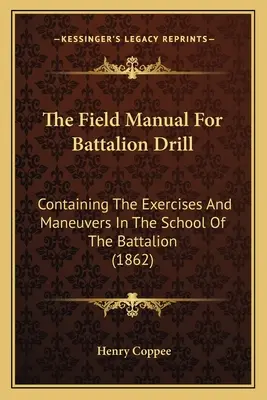 Le manuel d'exercice du bataillon : contenant les exercices et les manœuvres de l'école du bataillon (1862) - The Field Manual For Battalion Drill: Containing The Exercises And Maneuvers In The School Of The Battalion (1862)