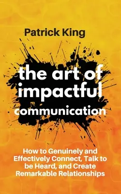 L'art de la communication percutante : Comment établir un lien authentique et efficace, parler pour être entendu et créer des relations remarquables. - The Art of Impactful Communication: How to Genuinely and Effectively Connect, Talk to be Heard, and Create Remarkable Relationships