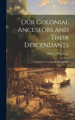 Nos ancêtres coloniaux et leurs descendants : Historique, généalogique, biographique - Our Colonial Ancestors and Their Descendants: Historical, Genealogical, Biographical