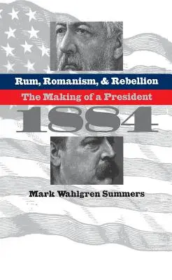 Rhum, romantisme et rébellion : La formation d'un président, 1884 - Rum, Romanism, and Rebellion: The Making of a President, 1884