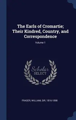 Les comtes de Cromartie ; leur famille, leur pays et leur correspondance ; Volume 1 - The Earls of Cromartie; Their Kindred, Country, and Correspondence; Volume 1