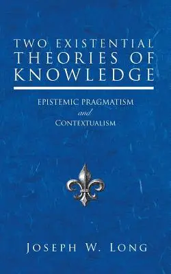 Deux théories existentielles de la connaissance : Pragmatisme épistémique et contextualisme - Two Existential Theories of Knowledge: Epistemic Pragmatism and Contextualism