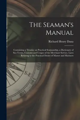 Le manuel du marin : contenant un traité de matelotage pratique, un dictionnaire des termes maritimes, des coutumes et des usages de la marine marchande, - The Seaman's Manual: Containing a Treatise on Practical Seamanship, a Dictionary of sea Terms, Customs and Usages of the Merchant Service,