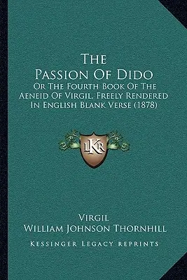 La Passion de Didon : Ou le quatrième livre de l'Enéide de Virgile, librement rendu en vers blancs anglais (1878) - The Passion of Dido: Or the Fourth Book of the Aeneid of Virgil, Freely Rendered in English Blank Verse (1878)