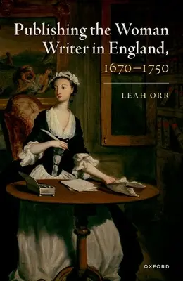 L'édition de la femme écrivain en Angleterre, 1670-1750 - Publishing the Woman Writer in England, 1670-1750