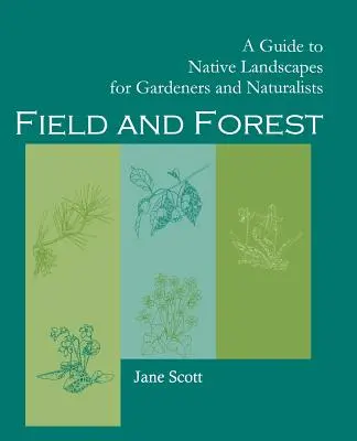 Champ et forêt : Un guide des paysages indigènes pour les jardiniers et les naturalistes - Field and Forest: A Guide to Native Landscapes for Gardeners and Naturalists