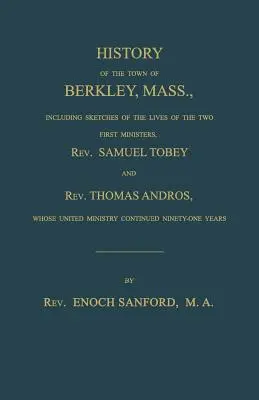 Histoire de la ville de Berkley, Massachusetts, y compris des esquisses de la vie des deux premiers ministres, le révérend Samuel Tobey et le révérend Thomas Andros, dont les un - History of the town of Berkley, Mass., including sketches of the lives of the two first ministers, Rev. Samuel Tobey, and Rev. Thomas Andros, whose un