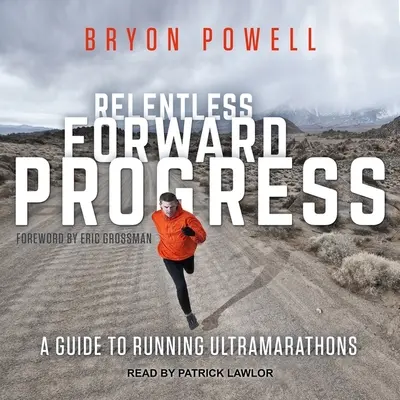 Progresser sans relâche : Un guide pour courir les ultramarathons - Relentless Forward Progress: A Guide to Running Ultramarathons