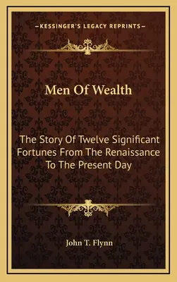 Hommes de richesse : L'histoire de douze grandes fortunes de la Renaissance à nos jours - Men Of Wealth: The Story Of Twelve Significant Fortunes From The Renaissance To The Present Day