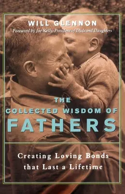 Le recueil de la sagesse des pères : Créer des liens d'amour qui durent toute la vie - The Collected Wisdom of Fathers: Creating Loving Bonds That Last a Lifetime