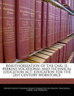 Réautorisation de la loi Carl D. Perkins sur l'enseignement professionnel et technique (Carl D. Perkins Vocational and Technical Education ACT) : L'éducation pour la main-d'œuvre du 21e siècle - Reauthorization of the Carl D. Perkins Vocational and Technical Education ACT: Education for the 21st Century Workforce