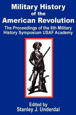 Histoire militaire de la révolution américaine : Les actes du sixième symposium d'histoire militaire Académie de l'USAF - Military History of the American Revolution: The Proceedings of the Sixth Military History Symposium USAF Academy