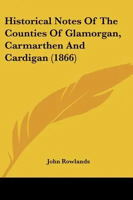 Notes historiques sur les comtés de Glamorgan, Carmarthen et Cardigan (1866) - Historical Notes Of The Counties Of Glamorgan, Carmarthen And Cardigan (1866)