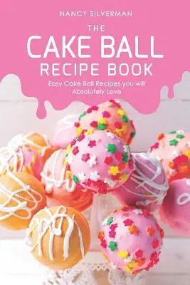 Le livre de recettes de boules de gâteaux : Recettes faciles de boules de gâteaux que vous allez absolument adorer - The Cake Ball Recipe Book: Easy Cake Ball Recipes you will Absolutely Love