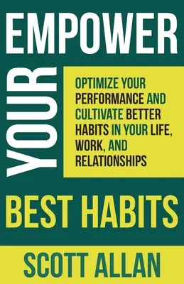 Donnez du pouvoir à vos meilleures habitudes : Optimisez vos performances et cultivez de meilleures habitudes dans votre vie, votre travail et vos relations. - Empower Your Best Habits: Optimize Your Performance and Cultivate Better Habits in Your Life, Work, and Relationships