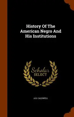 Histoire du Noir américain et de ses institutions - History Of The American Negro And His Institutions