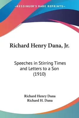 Richard Henry Dana, Jr : Discours en des temps troublés et lettres à un fils (1910) - Richard Henry Dana, Jr.: Speeches in Stirring Times and Letters to a Son (1910)