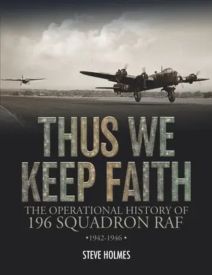 Ainsi nous gardons la foi : L'histoire opérationnelle du 196e escadron de la RAF 1942-1946 - Thus We Keep Faith: The Operational History of 196 Squadron RAF 1942-1946