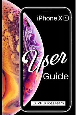 Guide de l'utilisateur de l'iPhone XS : Le manuel essentiel pour configurer et commencer à utiliser votre nouvel iPhone - iPhone XS User Guide: The Essential Manual How To Set Up And Start Using Your New iPhone