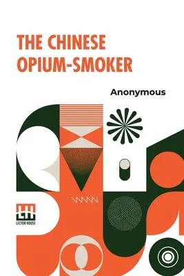 Le fumeur d'opium chinois : Douze illustrations montrant la ruine que notre commerce de l'opium avec la Chine entraîne dans ce pays. - The Chinese Opium-Smoker: Twelve Illustrations Showing The Ruin Which Our Opium Trade With China Is Bringing Upon That Country.