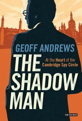 L'homme de l'ombre : Au cœur du cercle d'espionnage de Cambridge - The Shadow Man: At the Heart of the Cambridge Spy Circle