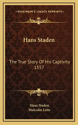 Hans Staden : L'histoire vraie de sa captivité en 1557 - Hans Staden: The True Story Of His Captivity 1557