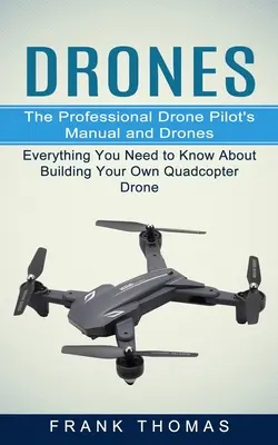 Drones : Le manuel du pilote professionnel de drone et les drones (Tout ce que vous devez savoir pour construire votre propre drone quadcopter) - Drones: The Professional Drone Pilot's Manual and Drones (Everything You Need to Know About Building Your Own Quadcopter Drone