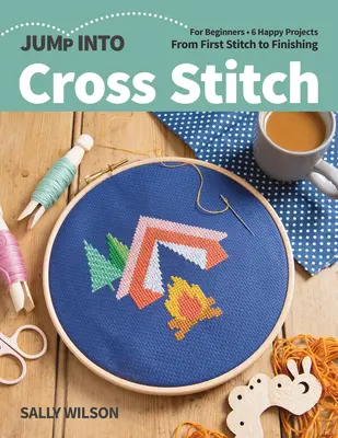 Sautez dans le point de croix : Pour les débutants ; 6 projets heureux ; du premier point à la finition - Jump Into Cross Stitch: For Beginners; 6 Happy Projects; From First Stitch to Finishing