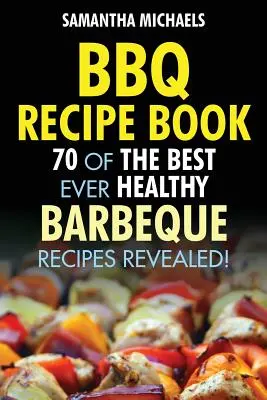 Livre de recettes BBQ : 70 des meilleures recettes de barbecue saines... révélées ! - BBQ Recipe Book: 70 of the Best Ever Healthy Barbecue Recipes...Revealed!