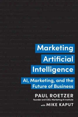 Le marketing de l'intelligence artificielle : L'intelligence artificielle, le marketing et l'avenir de l'entreprise - Marketing Artificial Intelligence: Ai, Marketing, and the Future of Business