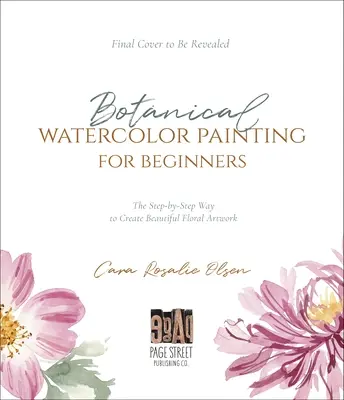 L'aquarelle botanique pour les débutants : Un guide étape par étape pour créer de belles œuvres d'art florales - Botanical Watercolor Painting for Beginners: A Step-By-Step Guide to Create Beautiful Floral Artwork