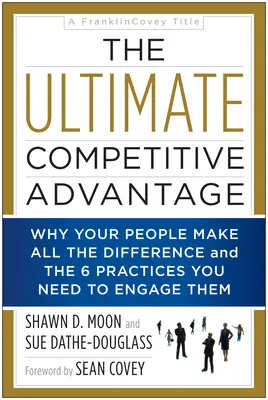 L'ultime avantage concurrentiel : Pourquoi votre personnel fait toute la différence et les 6 pratiques dont vous avez besoin pour le mobiliser - The Ultimate Competitive Advantage: Why Your People Make All the Difference and the 6 Practices You Need to Engage Them