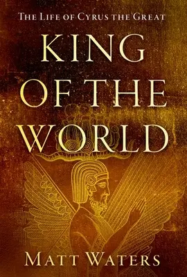 Le roi du monde : La vie de Cyrus le Grand - King of the World: The Life of Cyrus the Great