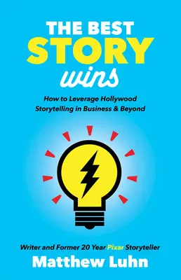 La meilleure histoire gagne : comment tirer parti de la narration hollywoodienne dans les affaires et au-delà - The Best Story Wins: How to Leverage Hollywood Storytelling in Business and Beyond