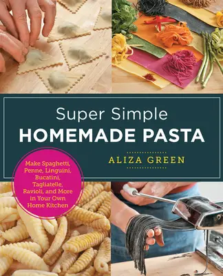 Pâtes maison super simples : Faites des spaghettis, des pennes, des linguini, des bucatini, des tagliatelles, des raviolis et bien d'autres choses encore dans votre propre cuisine. - Super Simple Homemade Pasta: Make Spaghetti, Penne, Linguini, Bucatini, Tagliatelle, Ravioli, and More in Your Own Home Kitchen