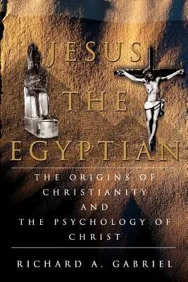 Jésus l'Égyptien : Les origines du christianisme et la psychologie du Christ - Jesus The Egyptian: The Origins of Christianity And The Psychology of Christ