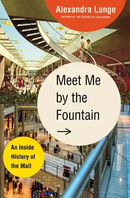 Rendez-vous à la fontaine : Une histoire intérieure du centre commercial - Meet Me by the Fountain: An Inside History of the Mall