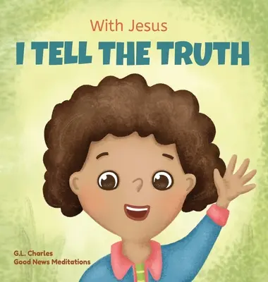 Avec Jésus, je dis la vérité : Un livre de rimes chrétiennes pour enfants qui leur donne les moyens de dire la vérité et de surmonter le mensonge en toute circonstance en leur apprenant à dire la vérité. - With Jesus I tell the truth: A Christian children's rhyming book empowering kids to tell the truth to overcome lying in any circumstance by teachin