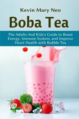 Le thé Boba : Le guide de l'adulte et de l'enfant pour stimuler l'énergie, le système immunitaire et améliorer la santé cardiaque grâce au thé à bulles - Boba Tea: The Adult and Kid's Guide to boost Energy, Immune System and improve Heart Health with Bubble Tea